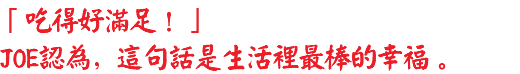 「吃得好滿足！」 JOE認為，這句話是生活裡最棒的幸福。